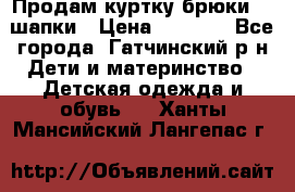 Продам куртку брюки  2 шапки › Цена ­ 3 000 - Все города, Гатчинский р-н Дети и материнство » Детская одежда и обувь   . Ханты-Мансийский,Лангепас г.